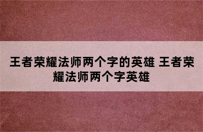 王者荣耀法师两个字的英雄 王者荣耀法师两个字英雄